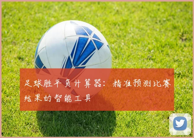 足球胜平负计算器:精准预测比赛结果的智能工具