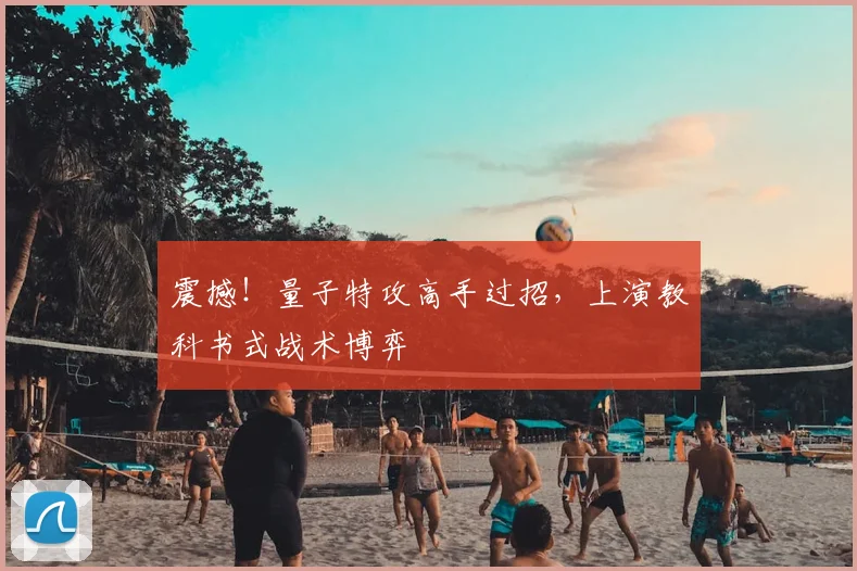 震撼！量子特攻高手过招，上演教科书式战术博弈