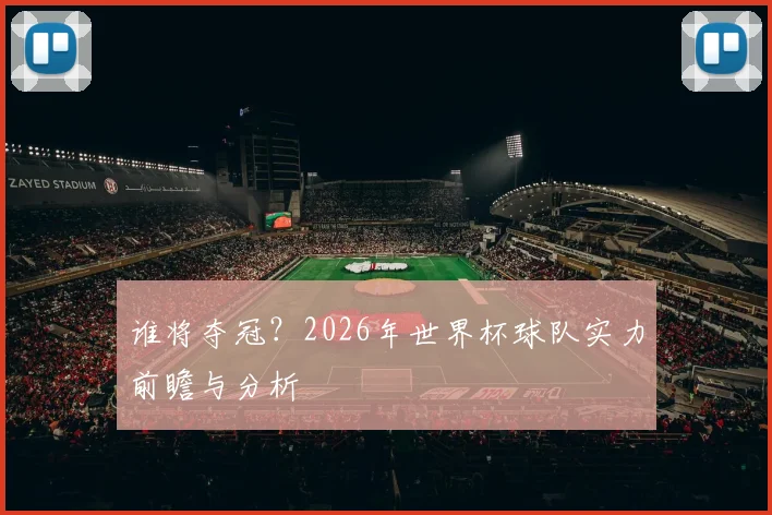 谁将夺冠？2026年世界杯球队实力前瞻与分析
