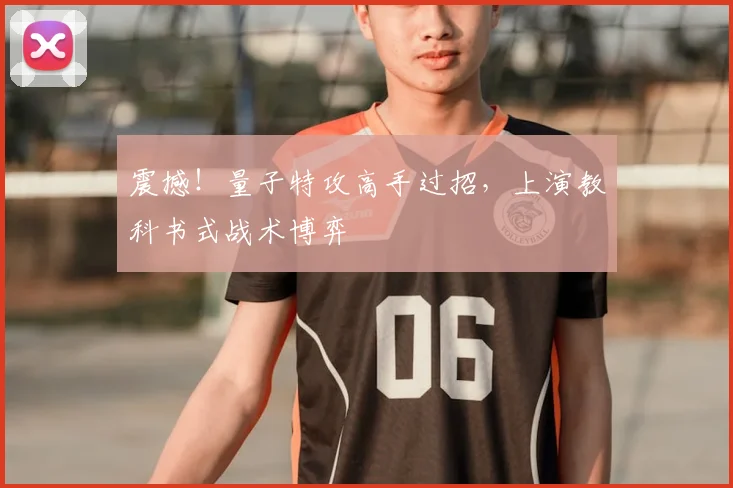 震撼！量子特攻高手过招，上演教科书式战术博弈