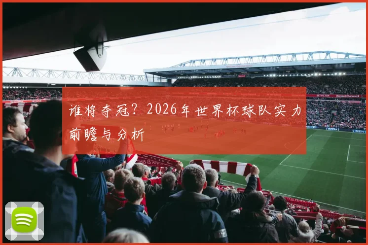 谁将夺冠？2026年世界杯球队实力前瞻与分析