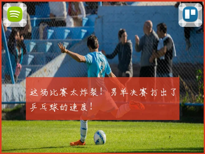 这场比赛太炸裂！男单决赛打出了乒乓球的速度！