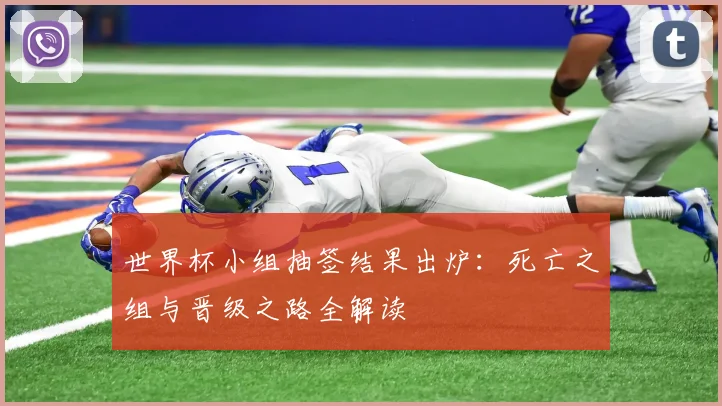 世界杯小组抽签结果出炉：死亡之组与晋级之路全解读