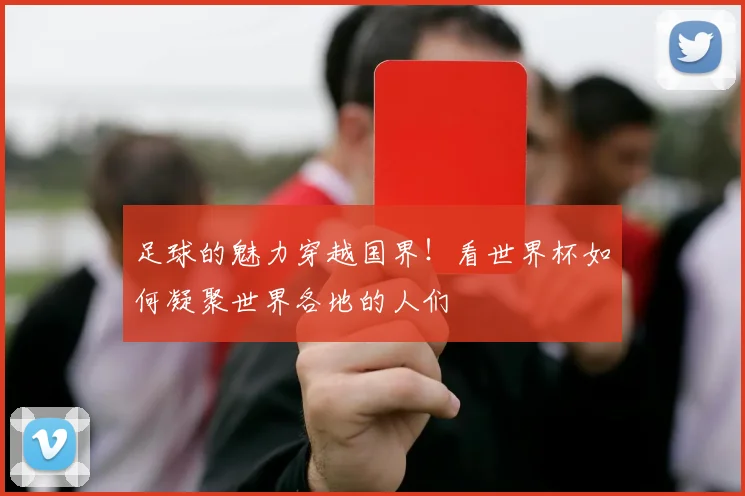 足球的魅力穿越国界！看世界杯如何凝聚世界各地的人们