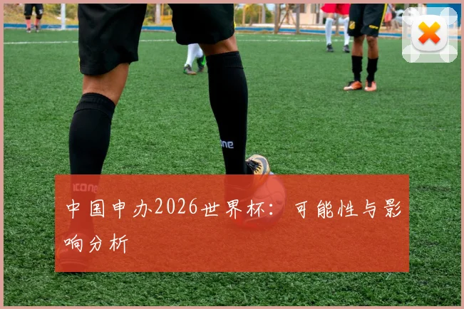 中国申办2026世界杯：可能性与影响分析